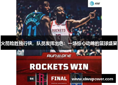 火箭险胜独行侠，队员发挥出色：一场惊心动魄的篮球盛宴