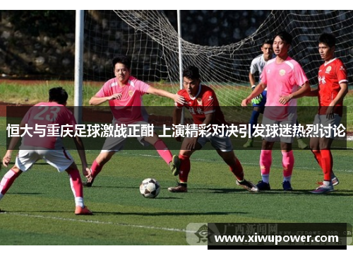 恒大与重庆足球激战正酣 上演精彩对决引发球迷热烈讨论