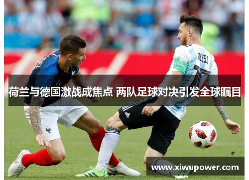 荷兰与德国激战成焦点 两队足球对决引发全球瞩目