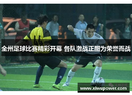 全州足球比赛精彩开幕 各队激战正酣为荣誉而战
