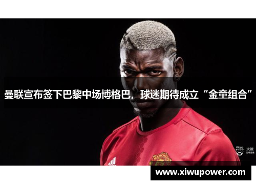 曼联宣布签下巴黎中场博格巴，球迷期待成立“金童组合”