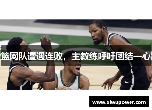 篮网队遭遇连败，主教练呼吁团结一心