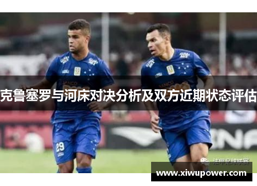 克鲁塞罗与河床对决分析及双方近期状态评估