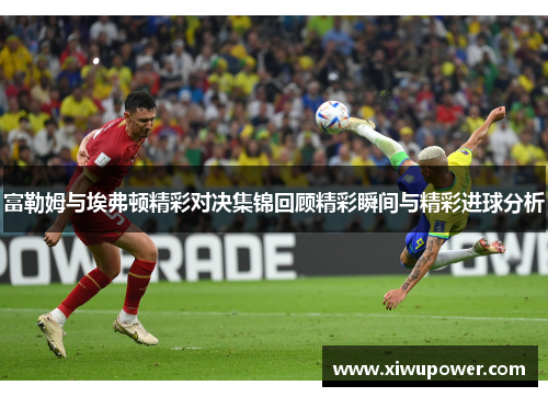 富勒姆与埃弗顿精彩对决集锦回顾精彩瞬间与精彩进球分析
