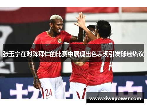 张玉宁在对阵拜仁的比赛中展现出色表现引发球迷热议