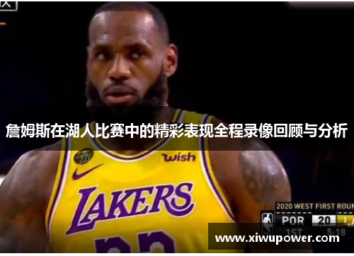 詹姆斯在湖人比赛中的精彩表现全程录像回顾与分析