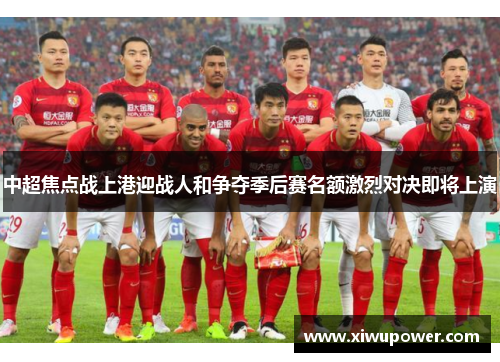 中超焦点战上港迎战人和争夺季后赛名额激烈对决即将上演